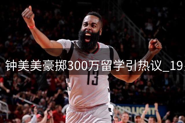 钟美美豪掷300万留学引热议 19岁网红直言"流量不可控"需文化沉淀